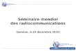 International Telecommunication Union Séminaire mondial des radiocommunications (Genève, 6-10 décembre 2010)