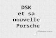 DSK et sa nouvelle Porsche Cliquez pour avancer. Pour se remettre de ses émotions, DSK décide de sacheter une nouvelle Porsche avec son salaire de socialiste