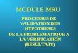 MODULE MRU PROCESSUS DE VALIDATION DES HYPOTHESES DE LA PROBLEMATIQUE A LA VERIFICATION (RESULTATS)
