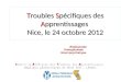 Troubles Spécifiques des Apprentissages Nice, le 24 octobre 2012 Centre de Référence des Troubles des Apprentissages Hôpitaux pédiatriques de Nice CHU