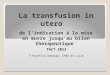 La transfusion in utero de lindication à la mise en œuvre jusquau bilan thérapeutique TACT 2013 V Houfflin Debarge, CHRU de Lille