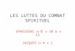 LES LUTTES DU COMBAT SPIRITUEL EPHESIENS CH 6 v 10 à v 13 JACQUES CH 4 v 1