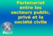 Partenariat entre les secteurs public, privé et la société civile P O L C Y I
