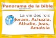 1 La vie des rois Joram, Achazia, Athalie, Joas, Amatsia Panorama de la bible  avril 2006 Didier Gern dernière mise à jour: mars 09