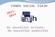 FONDS SOCIAL ISAJH De nouvelles actions, De nouvelles modalités 2013-2014