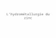 Lhydrométallurgie du zinc. Jean-Louis Vignes – 2007 Décomposée en 3 étapes successives : - la lixiviation - la purification - l'électrolyse Principe de