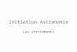 Initiation Astronomie Les instruments. Lœil nu Modèle optique –Focale : 24 mm –D ~ 5 à 7mm –Pouvoir de résolution : 0,5 à 1 minute darc