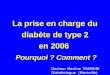 La prise en charge du diabète de type 2 en 2006 Pourquoi ? Comment ? Docteur Martine TRAMONI Diabétologue (Marseille)