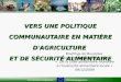 Commission européenneDG Développement VERS UNE POLITIQUE COMMUNAUTAIRE EN MATIÈRE D'AGRICULTURE ET DE SÉCURITÉ ALIMENTAIRE Briefings de Bruxelles sur le