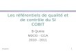 1 B Quinio Les référentiels de qualité et de contrôle du SI COBIT B Quinio M2CG - CCA 2010 - 2011