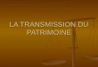 LA TRANSMISSION DU PATRIMOINE. 1) Notion de Patrimoine 2) Transmission du patrimoine A) Transmission du vivant B) Transmission post mortem C) Exonérations