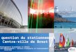 La question du stationnement Centre-ville de Brest Pôle Développement Economique et Urbain Direction Déplacements / Service Transports et Stationnement
