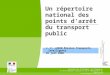Un répertoire national des points d'arrêt du transport public J. F. JANIN Mission Transports Intelligents 26 juin 2008 
