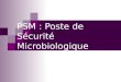 PSM : Poste de Sécurité Microbiologique. 1. Définition Un poste de sécurité microbiologique est une enceinte ventilée à assurer une protection du manipulateur,