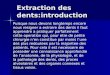 Extraction des dents:introduction Puisque nous devons longtemps encore nous resigner a extraire des dents il faut apprendre a pratiquer parfaitement cette