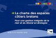 La charte des espaces côtiers bretons Pour une gestion intégrée de la mer et du littoral en Bretagne Brest, le 13 novembre 2012