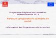 1 Programme Régional de Formation Professionnelle 2013 Parcours préparatoire sanitaire et social Information des Organismes de formation Janvier 2013