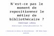 Lévolution du métier de bibliothécaire - ABF Rhône-Alpes - 26/05/03 Nest-ce pas le moment de repositionner le métier de bibliothécaire ? Dominique Lahary