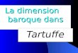 La dimension baroque dans Tartuffe Plan du Parcours 1. Définition de lart baroque 2. Mise en relation avec lœuvre 3. Analyse de passages sélectionnés