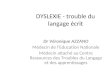 DYSLEXIE - trouble du langage écrit Dr Véronique AZZANO Médecin de lEducation Nationale Médecin attaché au Centre Ressources des Troubles du Langage et