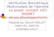 Vérification Biométrique Multimodale de l'Identité: Le projet incitatif GET-BIOMET et ses développements Présenté par Gérard CHOLLET CNRS-LTCI, ENST-TSI