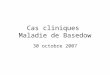 Cas cliniques Maladie de Basedow 30 octobre 2007
