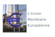 LUnion Monétaire Européenne. LA MONNAIE Trois fonctions économiques Unité de compte Moyen de paiement Réserve de valeur Confiance / Garantie publique