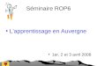Séminaire ROP6 L'apprentissage en Auvergne 1er, 2 et 3 avril 2008