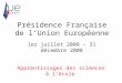 Présidence Française de lUnion Européenne 1er juillet 2008 – 31 décembre 2008 Apprentissages des sciences à lécole