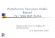 Plateforme Services Vidéo Eepad TV / VoD par ADSL Regional Seminar on Digital TV Broadcasting Le 4 Décembre 2007