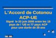 1 LAccord de Cotonou ACP-UE Signé le 23 juin 2000 entre les 15 pays de l UE et 77 pays ACP pour une durée de 20 ans