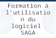 Formation à lutilisation du logiciel SAGA. 1996 - 2006 Déroulement Durée : 3 jours Horaire : 9h30 – 13h00 et 14h – 17h00