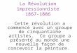 La Révolution impressionniste 1867-1886 Cette révolution a commencé avec un groupe de cinquantaine artistes. Ce groupe a présenté au monde une nouvelle
