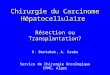Chirurgie du Carcinome Hépatocellulaire Résection ou Transplantation? K. Bentabak, A. Graba Service de Chirurgie Oncologique CPMC, Alger