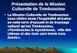 Présentation de la Mission Culturelle de Tombouctou La Mission Culturelle de Tombouctou vous réitère toute lhospitalité africaine en cette terre daccueil