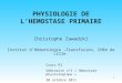 1 PHYSIOLOGIE DE LHEMOSTASE PRIMAIRE Christophe Zawadzki Institut dHématologie –Transfusion, CHRU de Lille Cours P2 Séminaire n°3 « Hémostase physiologique