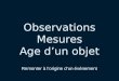 Observations Mesures Age dun objet Remonter à lorigine dun événement