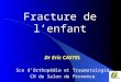 Fracture de lenfant Dr Eric CASTEL Sce dOrthopédie et Traumatologie CH de Salon de Provence