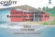 Centre national de Ressources en CAO du CNFM CRCC 1/11/2003 Responsable : Guy CATHÉBRAS