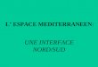 L ESPACE MEDITERRANEEN: UNE INTERFACE NORD/SUD Introduction : Pourquoi parle-t-on d « espace méditerranéen » et d « interface » ? Définissez les deux