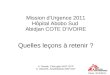 Mission d'Urgence 2011 Hôpital Abobo Sud Abidjan COTE D'IVOIRE Quelles leçons à retenir ? Paris, 3/12/2011 A. Nowak, Chirurgien MSF OCP K. Dilworth, Anesthésiste