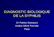 DIAGNOSTIC BIOLOGIQUE DE LA SYPHILIS Dr Patrice Sednaoui Institut Alfred Fournier Paris