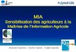 MIA Sensibilisation des agriculteurs à la Maîtrise de lInformation Agricole Budynek Sandrine - Fischer Sophie - Hadjeb Djamila