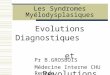 Les Syndromes My©lodysplasiques Pr B.GROSBOIS M©decine Interne CHU Rennes Evolutions Diagnostiques et R©volutions Th©rapeutiques