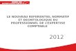 Page 1 LE NOUVEAU REFERENTIEL NORMATIF ET DEONTOLOGIQUE DU PROFESSIONNEL DE LEXPERTISE COMPTABLE 2012