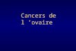 Cancers de l ovaire Fréquence Le plus grave des cancers gynécologiques 4 000 nouveaux cas / an en France Plus de 3 000 décès par an
