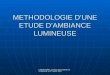 F DESROZIERS, journées de validation de Strasbourg, 4 et 5 juillet 2005 METHODOLOGIE DUNE ETUDE DAMBIANCE LUMINEUSE
