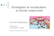 Enseigner le vocabulaire à lécole maternelle Animation pédagogique 7 Mars 2012 Ecole Galleron, LAigle Équipe de circonscription de LAigle