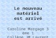 Le nouveau matériel est arrivé Caroline Margage 3 ème 1 Collège JM Laurent - Amiens