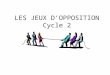 LES JEUX DOPPOSITION Cycle 2. Les Programmes Référence : Programmes de 2002 B.O. Hors série n°1 du 14/02/2002 Compétence spécifique : Sopposer individuellement